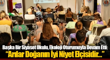 Başka Bir Siyaset Okulu, Ekoloji Oturumuyla Devam Etti: “Arılar Doğanın İyi Niyet Elçisidir…”
