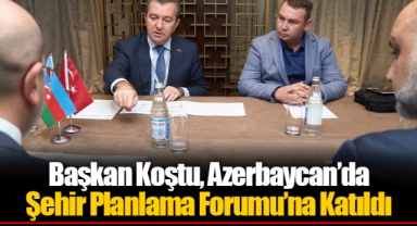 Başkan Koştu, Azerbaycan’da Şehir Planlama Forumu’na Katıldı