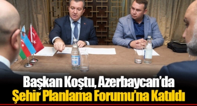 Başkan Koştu, Azerbaycan’da Şehir Planlama Forumu’na Katıldı
