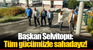 Başkan Selvitopu: Tüm gücümüzle sahadayız!
