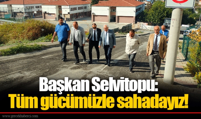 Başkan Selvitopu: Tüm gücümüzle sahadayız!