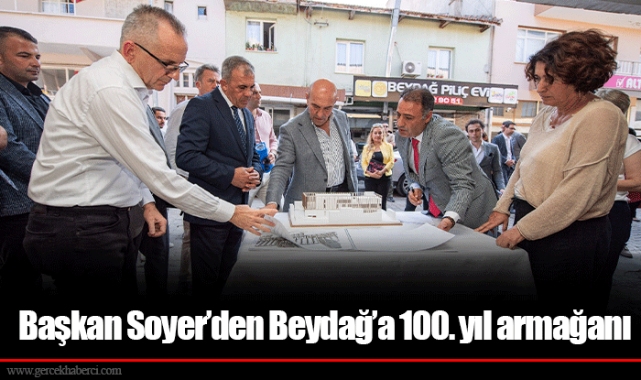 Başkan Soyer’den Beydağ’a 100. yıl armağanı