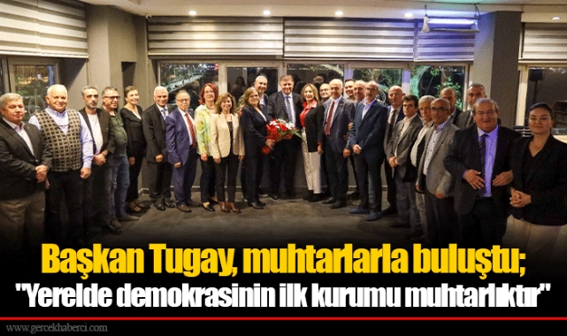 Başkan Tugay, muhtarlarla buluştu; "Yerelde demokrasinin ilk kurumu muhtarlıktır"