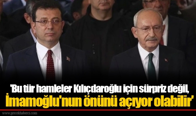 'Bu tür hamleler Kılıçdaroğlu için sürpriz değil, İmamoğlu'nun önünü açıyor olabilir'