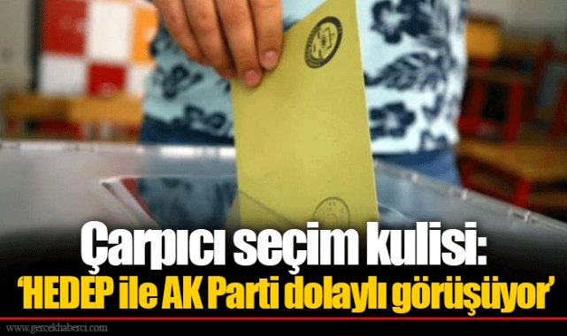 Çarpıcı seçim kulisi: ‘HEDEP ile AK Parti dolaylı görüşüyor’