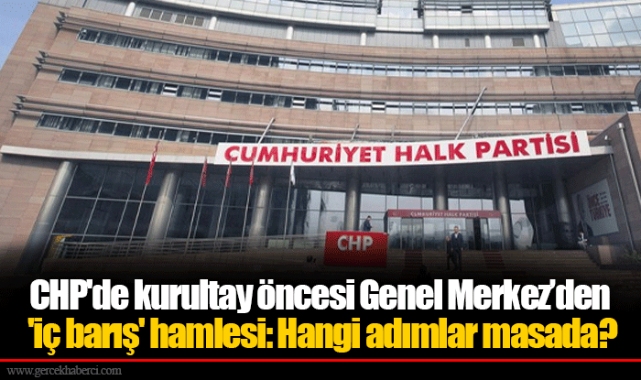 CHP'de kurultay öncesi Genel Merkez’den 'iç barış' hamlesi: Hangi adımlar masada?