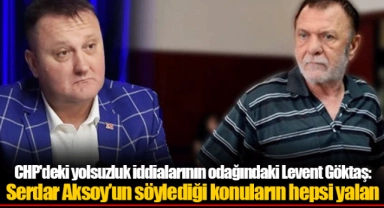 CHP'deki yolsuzluk iddialarının odağındaki Levent Göktaş:  Serdar Aksoy’un söylediği konuların hepsi yalan