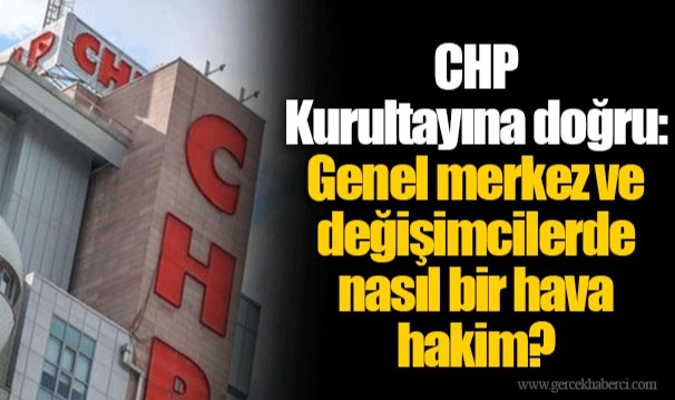 CHP Kurultayına doğru: Genel merkez ve değişimcilerde nasıl bir hava hakim?