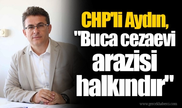 CHP'li Aydın, "Buca cezaevi arazisi halkındır"