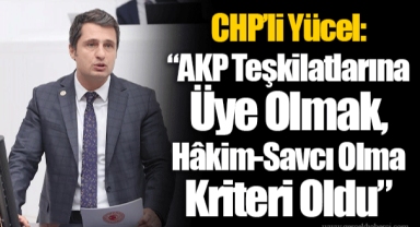 CHP’li Yücel: “AKP Teşkilatlarına Üye Olmak, Hâkim-Savcı Olma Kriteri Oldu”