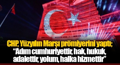 CHP, Yüzyılın Marşı prömiyerini yaptı;  “Adım cumhuriyettir, hak, hukuk,  adalettir, yolum, halka hizmettir”