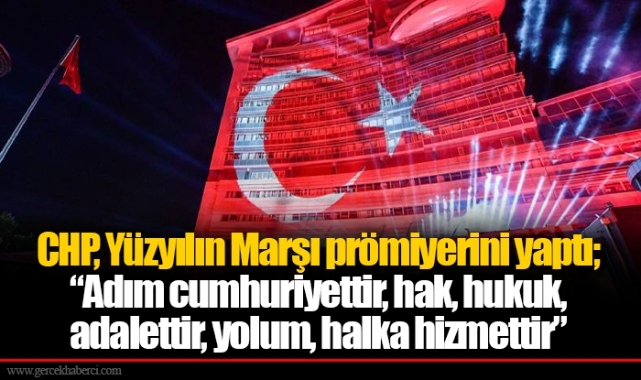 CHP, Yüzyılın Marşı prömiyerini yaptı;  “Adım cumhuriyettir, hak, hukuk,  adalettir, yolum, halka hizmettir”