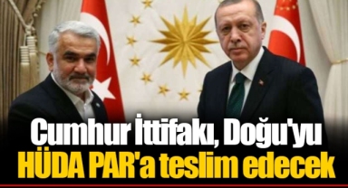Cumhur İttifakı, Doğu'yu HÜDA PAR'a teslim edecek
