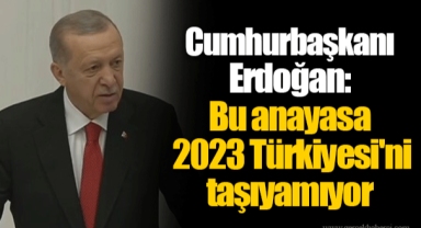Cumhurbaşkanı Erdoğan: Bu anayasa 2023 Türkiyesi'ni taşıyamıyor