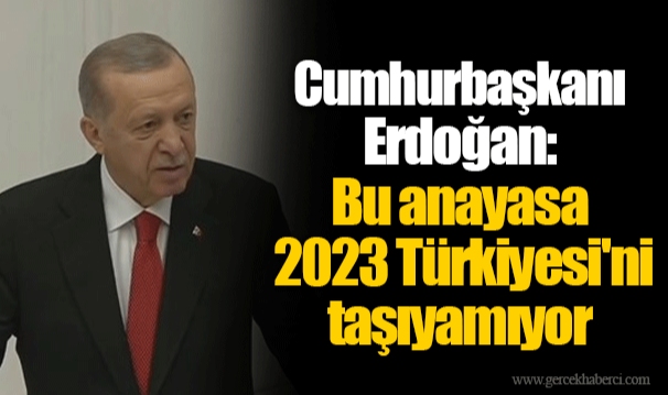 Cumhurbaşkanı Erdoğan: Bu anayasa 2023 Türkiyesi'ni taşıyamıyor