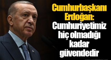 Cumhurbaşkanı Erdoğan: Cumhuriyetimiz hiç olmadığı kadar güvendedir