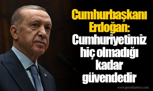 Cumhurbaşkanı Erdoğan: Cumhuriyetimiz hiç olmadığı kadar güvendedir