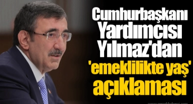 Cumhurbaşkanı Yardımcısı Yılmaz'dan 'emeklilikte yaş' açıklaması
