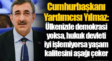 Cumhurbaşkanı Yardımcısı Yılmaz: Ülkenizde demokrasi yoksa, hukuk devleti iyi işlemiyorsa yaşam kalitesini aşağı çeker
