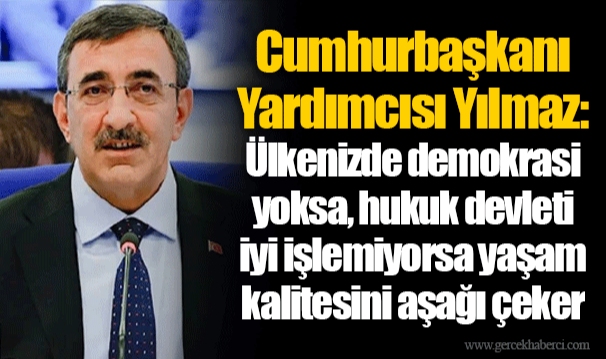 Cumhurbaşkanı Yardımcısı Yılmaz: Ülkenizde demokrasi yoksa, hukuk devleti iyi işlemiyorsa yaşam kalitesini aşağı çeker