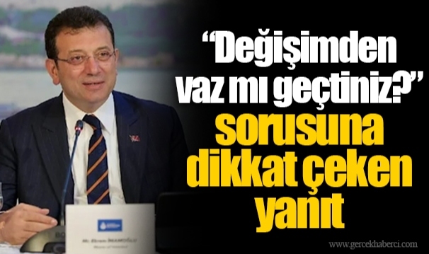 “Değişimden vaz mı geçtiniz?” sorusuna dikkat çeken yanıt