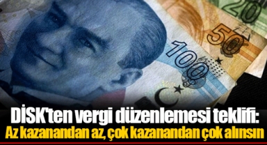 DİSK'ten vergi düzenlemesi teklifi: Az kazanandan az, çok kazanandan çok alınsın