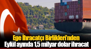 Ege İhracatçı Birlikleri’nden Eylül ayında 1,5 milyar dolar ihracat