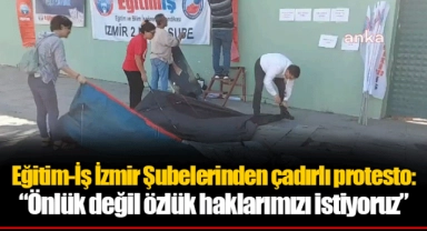 Eğitim-İş İzmir Şubelerinden çadırlı protesto: “Önlük değil özlük haklarımızı istiyoruz”