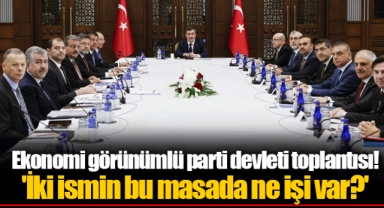 Ekonomi görünümlü parti devleti toplantısı! 'İki ismin bu masada ne işi var?'