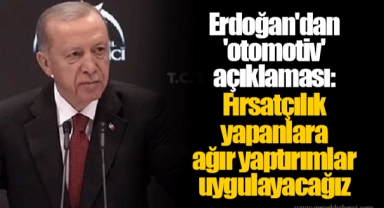 Erdoğan'dan 'otomotiv' açıklaması: Fırsatçılık yapanlara ağır yaptırımlar uygulayacağız
