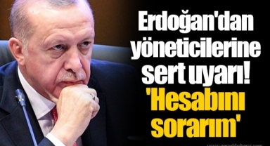 Erdoğan'dan yöneticilerine sert uyarı! 'Hesabını sorarım'