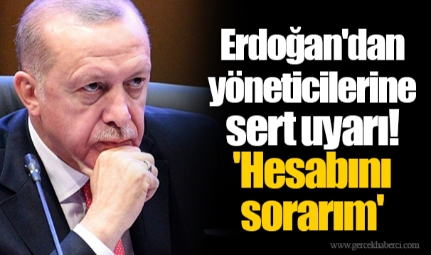 Erdoğan'dan yöneticilerine sert uyarı!   'Hesabını sorarım'
