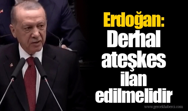 Erdoğan: Derhal ateşkes ilan edilmelidir