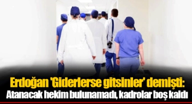 Erdoğan 'Giderlerse gitsinler' demişti: Atanacak hekim bulunamadı, kadrolar boş kaldı