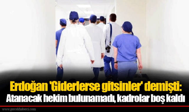 Erdoğan 'Giderlerse gitsinler' demişti: Atanacak hekim bulunamadı, kadrolar boş kaldı