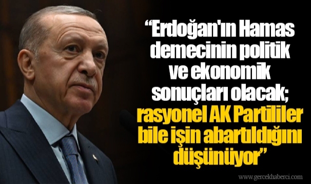 “Erdoğan'ın Hamas demecinin politik ve ekonomik  sonuçları olacak;  rasyonel AK Partililer bile işin abartıldığını düşünüyor”