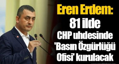 Eren Erdem: 81 ilde CHP uhdesinde 'Basın Özgürlüğü Ofisi' kurulacak