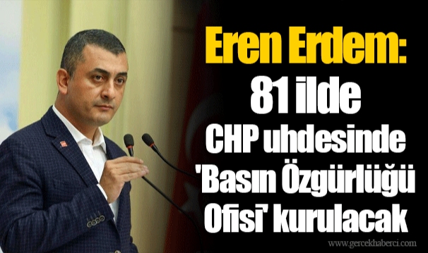 Eren Erdem: 81 ilde CHP uhdesinde 'Basın Özgürlüğü Ofisi' kurulacak