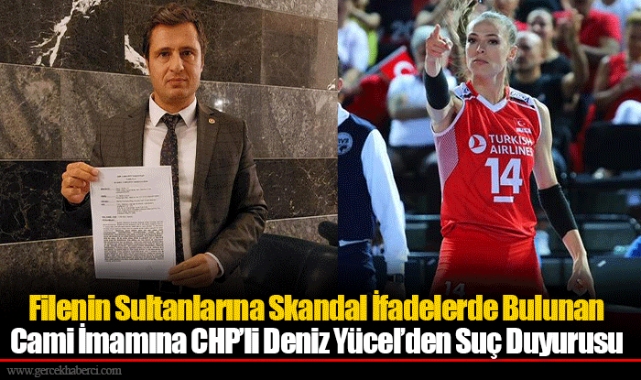 Filenin Sultanlarına Skandal İfadelerde Bulunan Cami İmamına CHP’li Deniz Yücel’den Suç Duyurusu