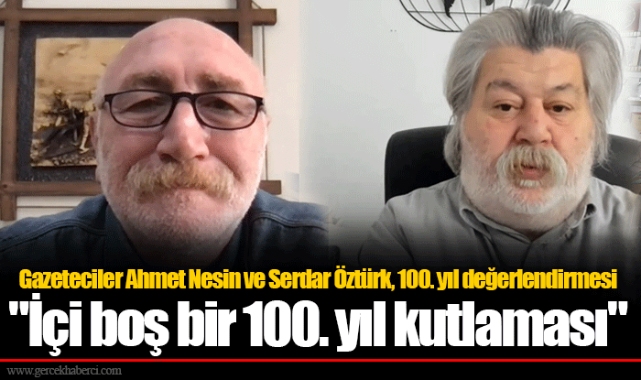 Gazeteciler Ahmet Nesin ve Serdar Öztürk, 100. yıl değerlendirmesi "İçi boş bir 100. yıl kutlaması"