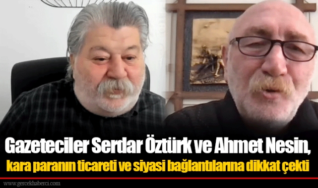 Gazeteciler Serdar Öztürk ve Ahmet Nesin, kara paranın ticareti ve siyasi bağlantılarına dikkat çekti