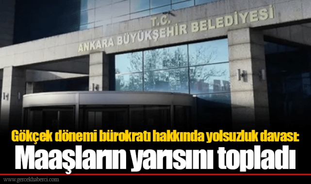 Gökçek dönemi bürokratı hakkında yolsuzluk davası: Maaşların yarısını topladı