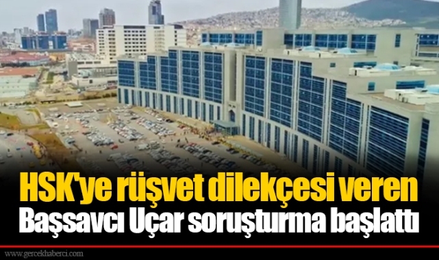 HSK'ye rüşvet dilekçesi veren Başsavcı Uçar soruşturma başlattı