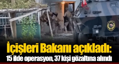 İçişleri Bakanı açıkladı: 15 ilde operasyon, 37 kişi gözaltına alındı