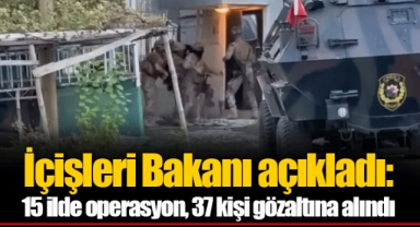 İçişleri Bakanı açıkladı: 15 ilde operasyon, 37 kişi gözaltına alındı