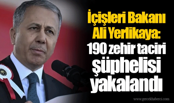İçişleri Bakanı Ali Yerlikaya: 190 zehir taciri şüphelisi yakalandı