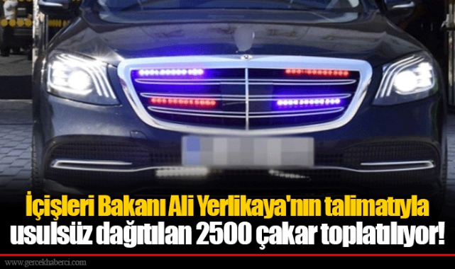 İçişleri Bakanı Ali Yerlikaya'nın talimatıyla usulsüz dağıtılan 2500 çakar toplatılıyor!
