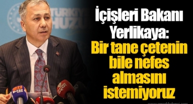 İçişleri Bakanı Yerlikaya: Bir tane çetenin bile nefes almasını istemiyoruz