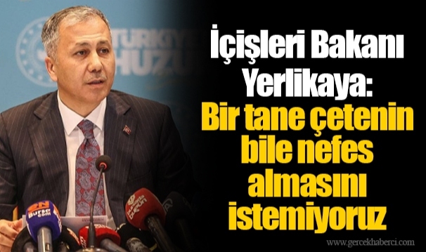 İçişleri Bakanı Yerlikaya: Bir tane çetenin bile nefes almasını istemiyoruz