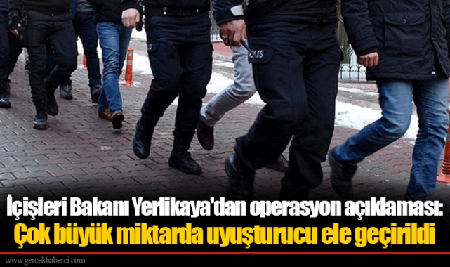 İçişleri Bakanı Yerlikaya'dan operasyon açıklaması: Çok büyük miktarda uyuşturucu ele geçirildi